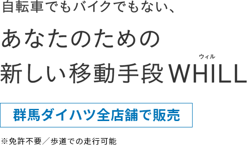 自動車でもバイクでもない、あなたのための新しい移動手段WHILL ウィル 群馬ダイハツ全店舗で販売 ※免許不要/歩道での歩行可能